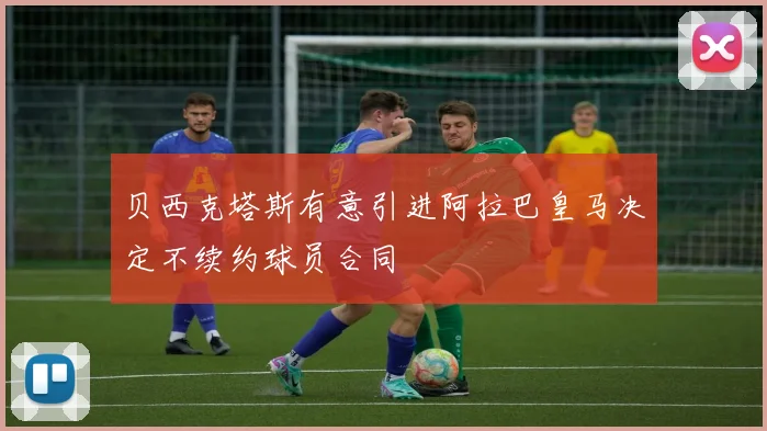 贝西克塔斯有意引进阿拉巴皇马决定不续约球员合同