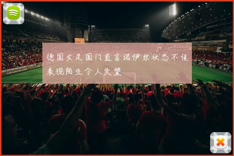 德国女足国门直言诺伊尔状态不佳表现陌生令人失望