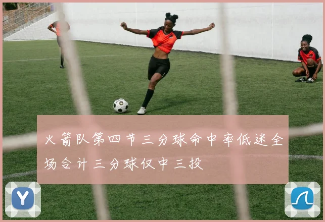 火箭队第四节三分球命中率低迷全场合计三分球仅中三投