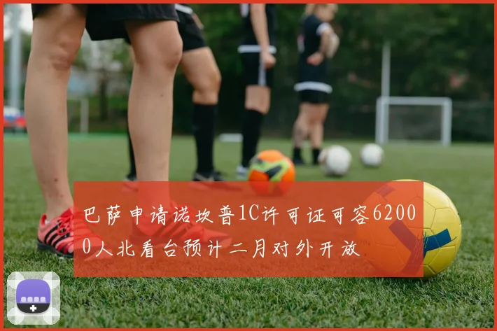 巴萨申请诺坎普1C许可证可容62000人北看台预计二月对外开放