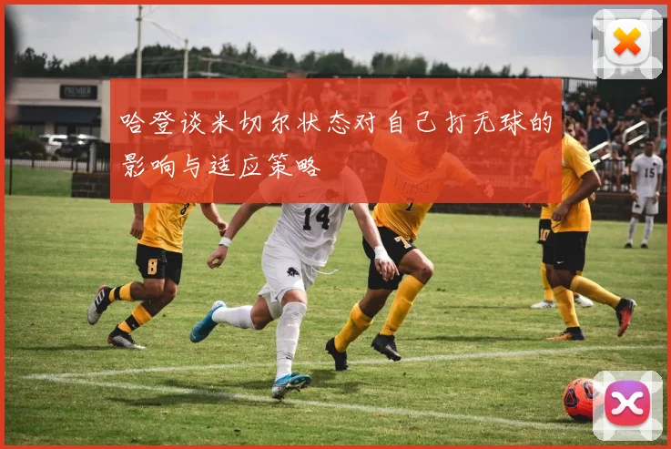 哈登谈米切尔状态对自己打无球的影响与适应策略
