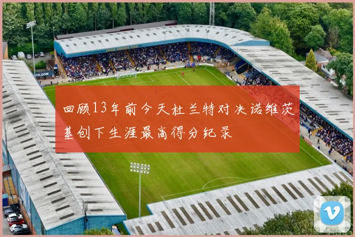 回顾13年前今天杜兰特对决诺维茨基创下生涯最高得分纪录