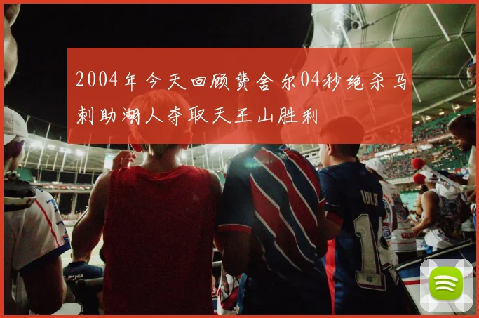 2004年今天回顾费舍尔04秒绝杀马刺助湖人夺取天王山胜利
