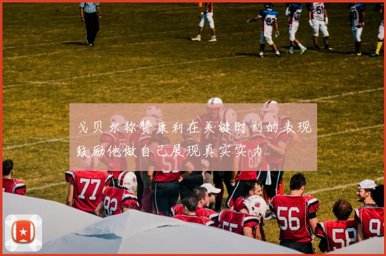 戈贝尔称赞康利在关键时刻的表现鼓励他做自己展现真实实力