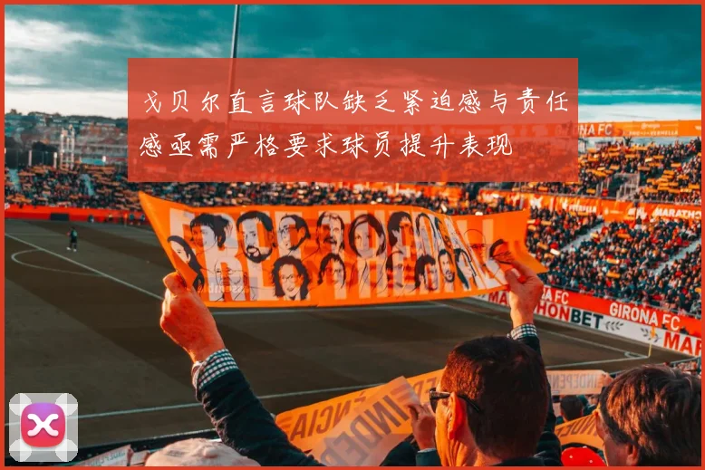 戈贝尔直言球队缺乏紧迫感与责任感亟需严格要求球员提升表现